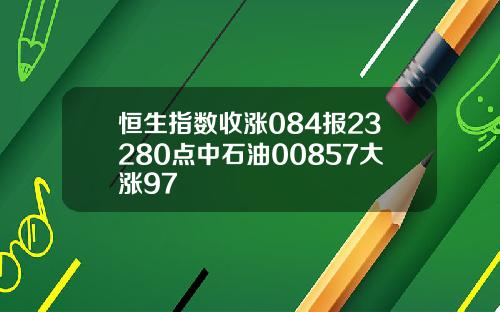 恒生指數收漲084報23280點中石油00857大漲97