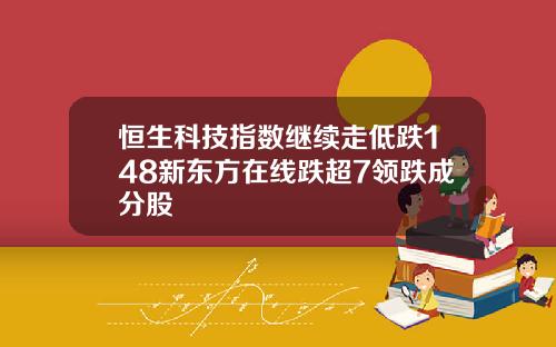 恒生科技指数继续走低跌148新东方在线跌超7领跌成分股