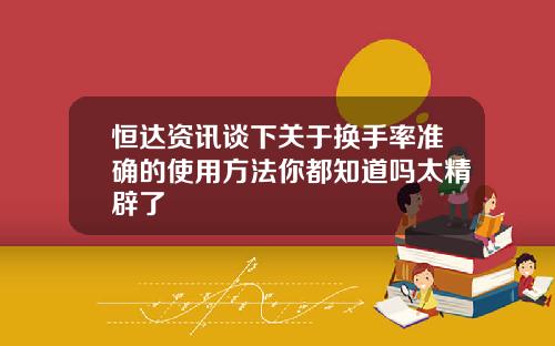 恒達資訊談下關於換手率準確的使用方法你都知道嗎太精辟了