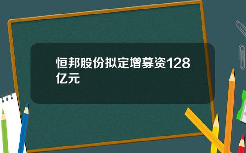 恒邦股份擬定增募資128億元