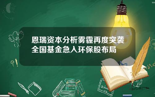 恩瑞资本分析雾霾再度突袭全国基金急入环保股布局