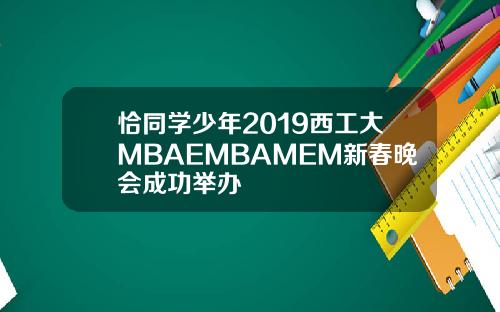 恰同學少年2019西工大MBAEMBAMEM新春晚會成功擧辦