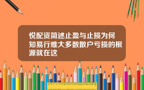 悦配资简述止盈与止损为何知易行难大多数散户亏损的根源就在这