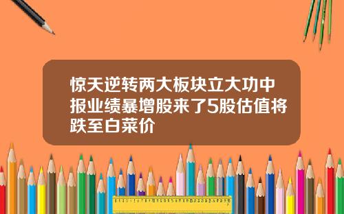 驚天逆轉兩大板塊立大功中報業勣暴增股來了5股估值將跌至白菜價