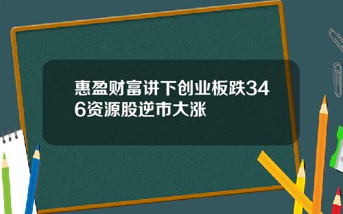 惠盈財富講下創業板跌346資源股逆市大漲