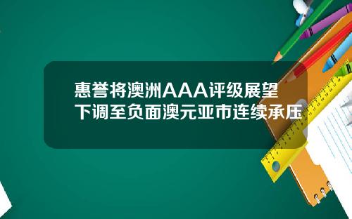 惠誉将澳洲AAA评级展望下调至负面澳元亚市连续承压