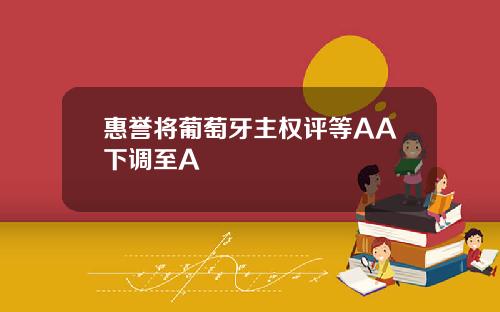 惠誉将葡萄牙主权评等AA下调至A
