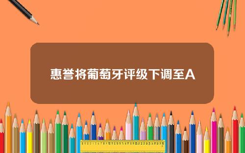 惠誉将葡萄牙评级下调至A