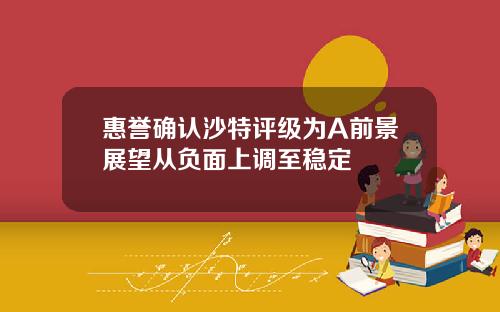 惠譽確認沙特評級爲A前景展望從負麪上調至穩定