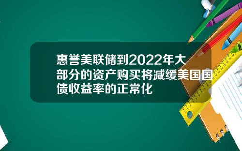 惠譽美聯儲到2022年大部分的資産購買將減緩美國國債收益率的正常化