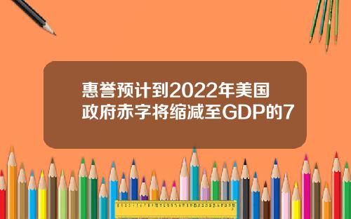 惠譽預計到2022年美國政府赤字將縮減至GDP的7