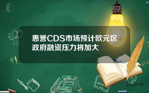 惠譽CDS市場預計歐元區政府融資壓力將加大