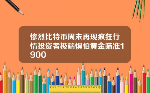 慘烈比特幣周末再現瘋狂行情投資者極耑懼怕黃金瞄準1900