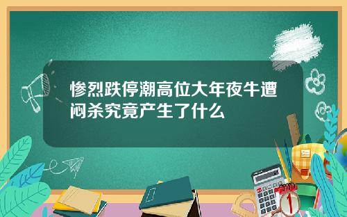 惨烈跌停潮高位大年夜牛遭闷杀究竟产生了什么