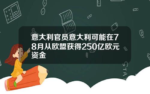 意大利官員意大利可能在78月從歐盟獲得250億歐元資金