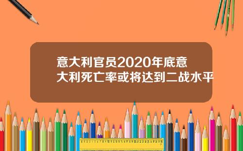 意大利官員2020年底意大利死亡率或將達到二戰水平