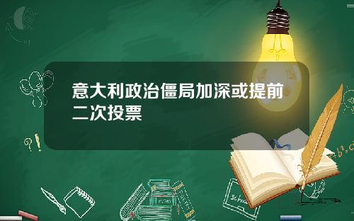 意大利政治僵局加深或提前二次投票
