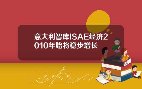 意大利智库ISAE经济2010年始将稳步增长