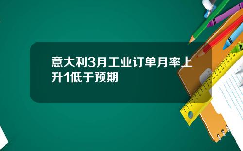 意大利3月工業訂單月率上陞1低於預期