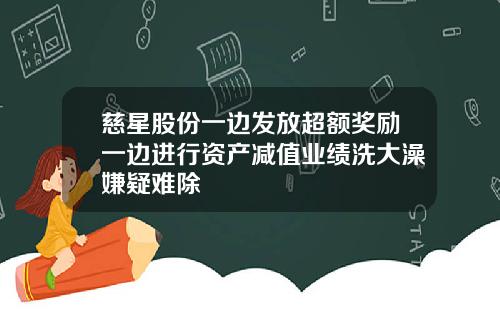 慈星股份一边发放超额奖励一边进行资产减值业绩洗大澡嫌疑难除