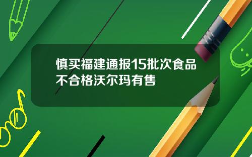 慎买福建通报15批次食品不合格沃尔玛有售