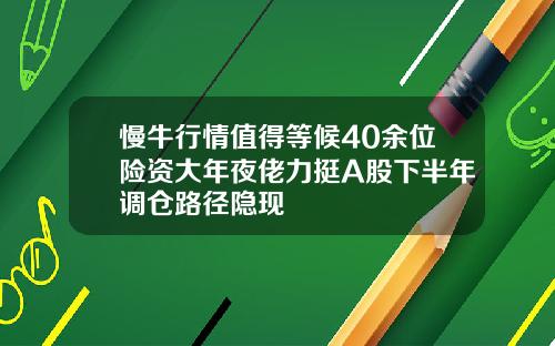 慢牛行情值得等候40余位险资大年夜佬力挺A股下半年调仓路径隐现