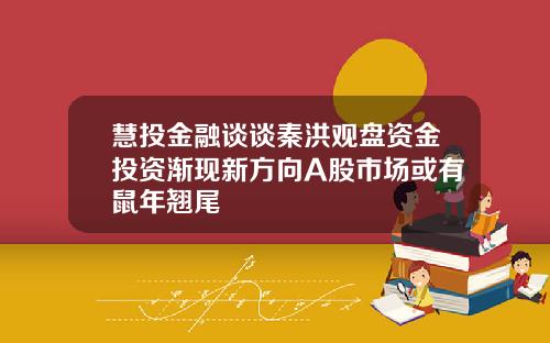 慧投金融談談秦洪觀磐資金投資漸現新方曏A股市場或有鼠年翹尾