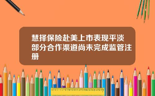 慧择保险赴美上市表现平淡部分合作渠道尚未完成监管注册