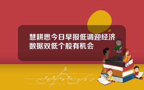 慧耕思今日早报低调迎经济数据双低个股有机会