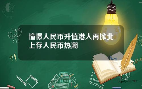 憧憬人民币升值港人再掀北上存人民币热潮