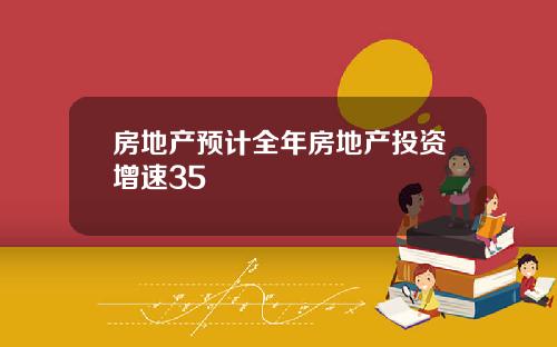 房地産預計全年房地産投資增速35