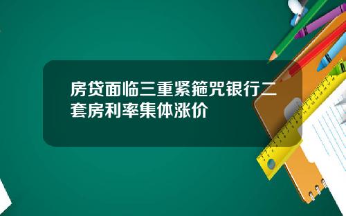 房贷面临三重紧箍咒银行二套房利率集体涨价