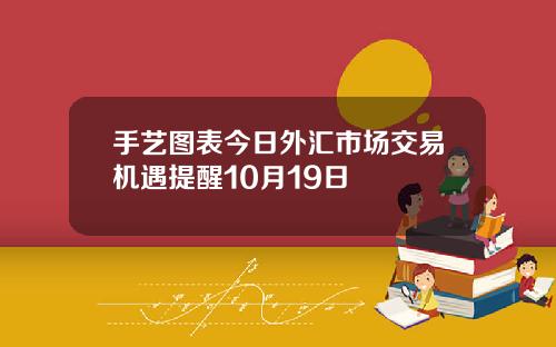手艺图表今日外汇市场交易机遇提醒10月19日