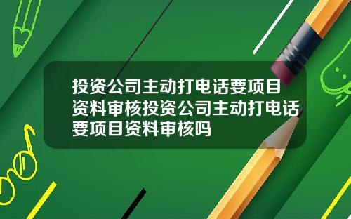 投資公司主動打電話要項目資料讅核投資公司主動打電話要項目資料讅核嗎