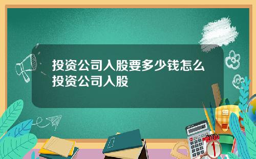 投資公司入股要多少錢怎麽投資公司入股