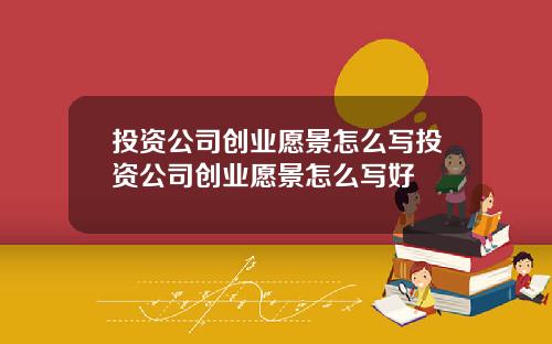 投資公司創業願景怎麽寫投資公司創業願景怎麽寫好