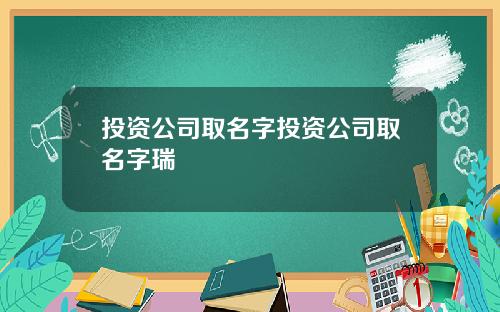 投資公司取名字投資公司取名字瑞