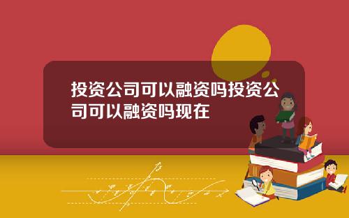 投資公司可以融資嗎投資公司可以融資嗎現在