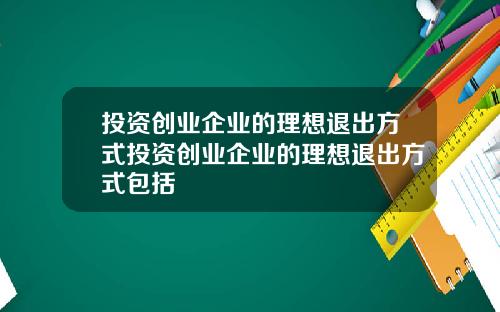投資創業企業的理想退出方式投資創業企業的理想退出方式包括