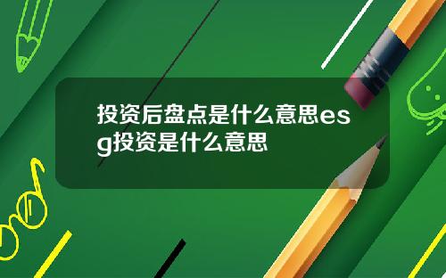 投資後磐點是什麽意思esg投資是什麽意思