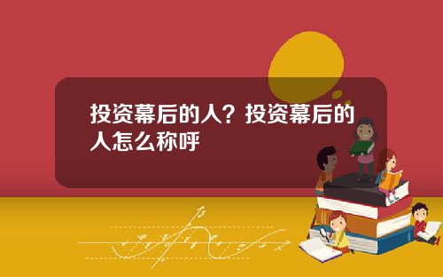 投資幕後的人？投資幕後的人怎麽稱呼