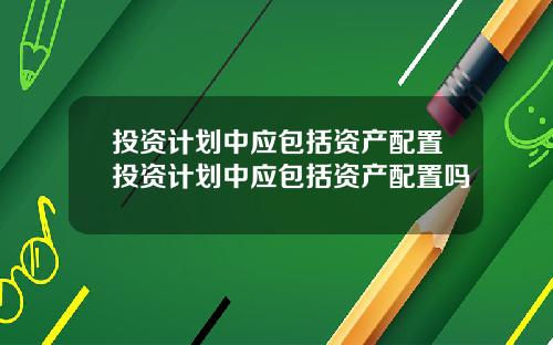 投资计划中应包括资产配置投资计划中应包括资产配置吗