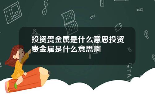 投資貴金屬是什麽意思投資貴金屬是什麽意思啊