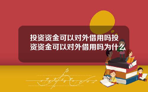 投資資金可以對外借用嗎投資資金可以對外借用嗎爲什麽