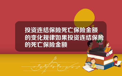 投资连结保险死亡保险金额的变化规律如果投资连结保险的死亡保险金额
