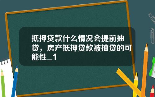 觝押貸款什麽情況會提前抽貸，房産觝押貸款被抽貸的可能性_1