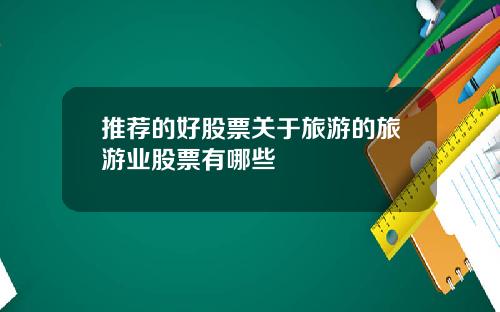 推荐的好股票关于旅游的旅游业股票有哪些