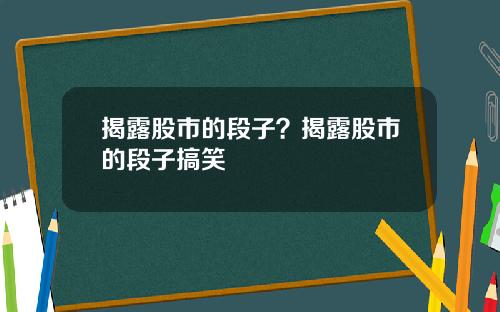 揭露股市的段子？揭露股市的段子搞笑