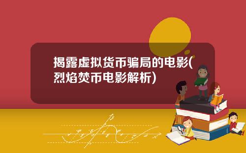 揭露虚拟货币骗局的电影(烈焰焚币电影解析)