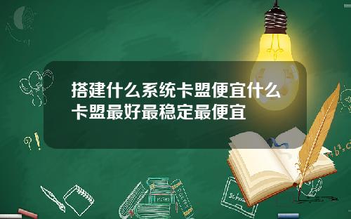 搭建什麽系統卡盟便宜什麽卡盟最好最穩定最便宜